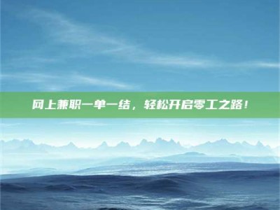 天津网上兼职一单一结，轻松开启零工之路！