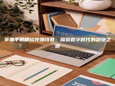 天津苹果手机刷软件赚钱群：探索数字时代的副业之道