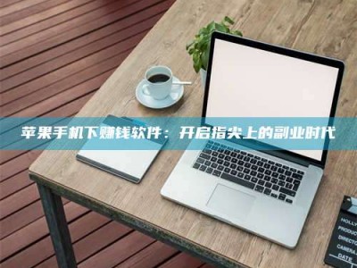 天津苹果手机下赚钱软件：开启指尖上的副业时代